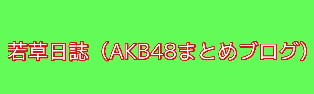 若草日誌（AKB48まとめブログ）