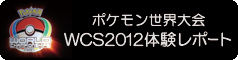 ¥Ý¥±¥â¥óÀ¤³¦Âç²ñ WCS2012 Âθ³¥ì¥Ý¡¼¥È