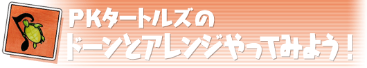 PKタートルズのドーンとアレンジやってみよう！