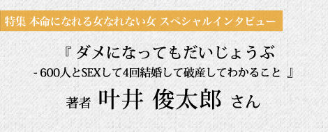 叶井俊太郎さんに訊く「596人の女はなぜ本命になれなかったのか?」 叶井俊太郎さんに訊く「596人の女はなぜ本命になれなかったのか?」
