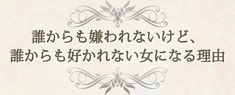 誰からも嫌われないけど、誰からも好かれない女になる理由 誰からも嫌われないけど、誰からも好かれない女になる理由