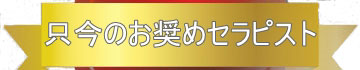 只今のお奨めセラピストは