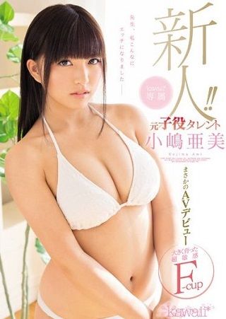 【独占】【最新作】新人!kawaii*専属 元子役タレント小嶋亜美 まさかのAVデビュー 大きく育った超敏感F-cup 先生、私こんなにエッチになりました―