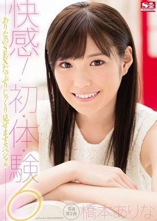 快感!初・体・験6 ありなのS●Xたっぷりじっくり見せますスペシャル 橋本ありな