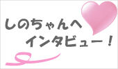 ¤·¤Î¤Á¤ã¤ó¤Ø¥¤¥ó¥¿¥Ó¥å¡¼¡ª