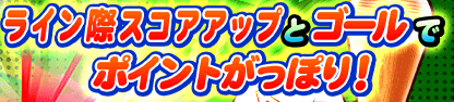 ボーナス ライン際スコアアップ