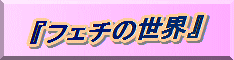 フェチの世界"