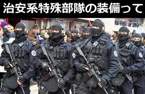 治安系特殊部隊の装備って奥が深いよね!