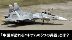 「中国が恐れるベトナムの5つの兵器」とは？