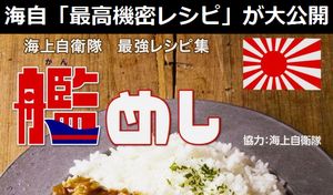 海上自衛隊の「最高機密レシピ」が大公開…各艦艇に受け継がれた秘蔵の最強レシピ集「艦めし」!