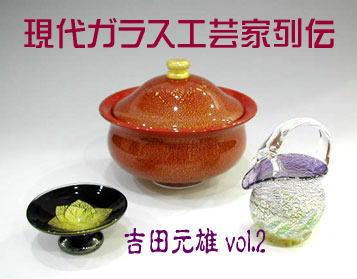 吉田元雄~現代ガラス工芸家列伝 vol.2 : “モノもの”応援帳 吉田元雄~現代ガラス工芸家列伝 vol.2 : “モノもの”応援帳