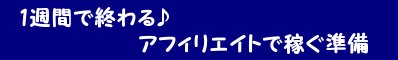 1週間で終わるアフィリエイトで稼ぐ準備