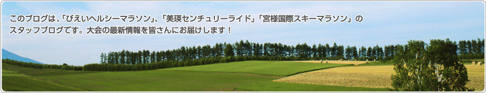 このブログは、「びえいヘルシーマラソン」、「美瑛センチュリーライド」「宮様国際スキーマラソン」のスタッフブログです。大会の最新情報を皆さんにお届けします！