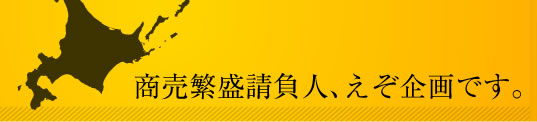 商売繁盛請負人、えぞ企画です。
