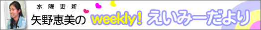水曜更新 矢野恵美のweekly!えいみーだより