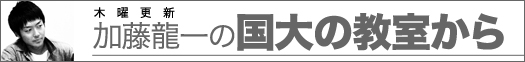 木曜更新 加藤龍一の国大の教室から
