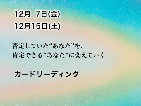 カードリーディング〜否定していた“あなた”を、 肯定できる“あなた”に変えていく〜(12/7、12/15)