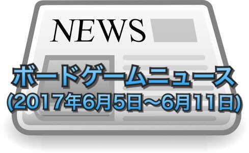 ボードゲームニュース(2017年6月5日~6月11日)
