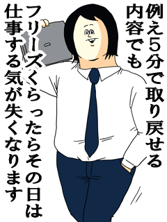 例え５分で取り戻せる内容でもフリーズくらったらその日は仕事する気が失くなります