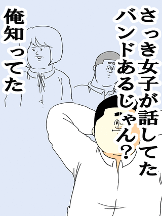 さっき女子が話してたバンドあるじゃん？俺知ってた