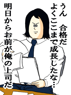 うん合格だよくここまで成長したな明日からお前が俺の上司だ