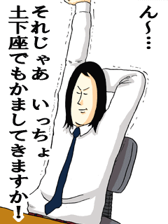 ん～…それじゃあいっちょ土下座でもかましてきますか！