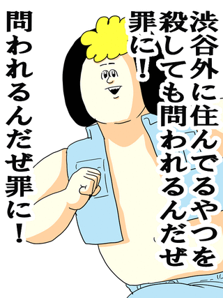 渋谷外に住んでるやつを殺しても問われるんだぜ罪に！問われるんだぜ罪に！