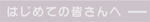 はじめての皆さんへ