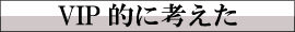 VIP的に考えた