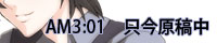 AM3:01 只今原稿中