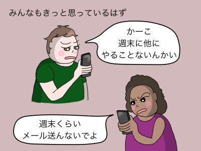 みんなもきっと思っているはず「かーこ、週末に他にやることないんかい」「週末くらいメール送んないでよ」