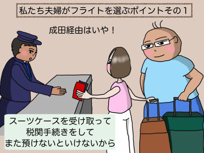 私たち夫婦がフライトを選ぶポイントその1 成田経由はいや! 成田空港で一度、スーツケースを受け取って税関手続きをして、またスーツケースを預けないといけないから