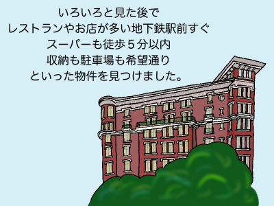 いろいろと見た後でレストランやお店が多い地下鉄駅前すぐ スーパーも徒歩5分以内 収納も駐車場も希望通りといった物件を見つけました。