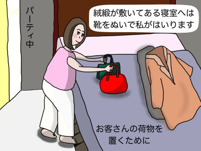 パーティ中 「絨緞が敷いてある寝室へは靴を脱いで私がはいります」お客さんの荷物を置くために