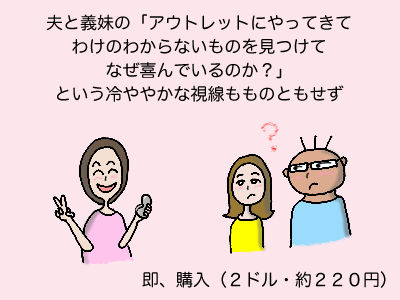 夫と義妹の「アウトレットにやってきてわけのわからないものを見つけてなぜ喜んでいるのか?」という冷ややかな視線もものともせず 即、購入(2ドル・約220円)