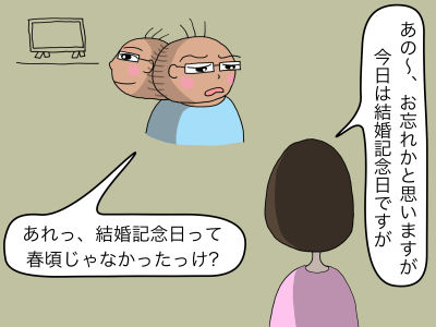 「あの〜、お忘れかと思いますが今日は結婚記念日ですが」「あれっ、結婚記念日って春頃じゃなかったっけ?」