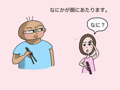 なにかが顔にあたります。「なに?」