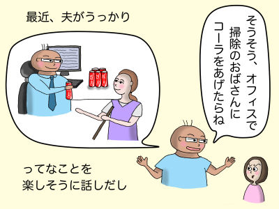 最近、夫がうっかり 「そうそう、オフィスで掃除のおばさんにコーラをあげたらね」ってなことを楽しそうに話しだし