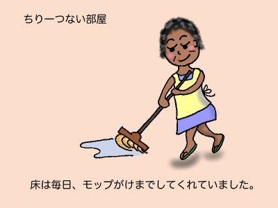 ちり一つない部屋 床は毎日、モップがけまでしてくれていました。