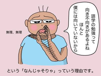 語学の勉強って向き不向きがあるよね ほんと僕にはむいていないから という「なんじゃそりゃ」っていう理由です。