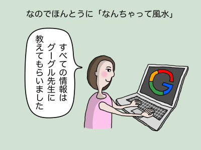 なのでほんとうに「なんちゃって風水」 「すべての情報はグーグル先生に教えてもらいました」