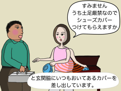 「すみません うちは土足厳禁なのでシューズカバーつけてもらえますか」と玄関脇にいつも置いてあるカバーを差し出しています。