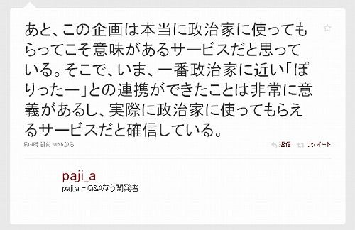 あと、この企画は本当に政治家に使ってもらってこそ意味があるサービスだと思っている。そこで、いま、一番政治家に近い「ぽりったー」との連携ができたことは非常に意義があるし、実際に政治家に使ってもらえるサービスだと確信している。 目安箱4