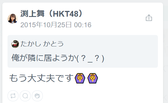渕上舞(HKT48)(18時間前)もう大丈夫です加タカ俺が隣に居ようか( ? _ ? )