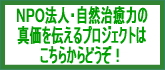 NPO法人・自然治癒力の真価を伝えるプロジェクトはこちら