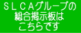 SLCAグループの総合掲示板をご覧下さい