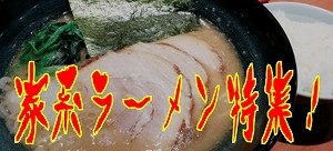 家系ラーメン特集！