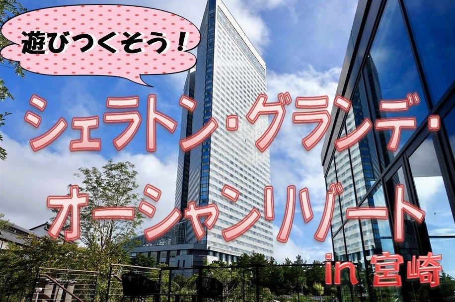 天然温泉にプールもあるよ!エンタメ充実ホテル『シェラトン・グランデ・オーシャンリゾート』を遊びつくそう♪<九州・宮崎>