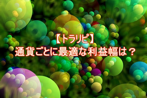 【トラリピQA】通貨ごとに最適な利益幅は?
