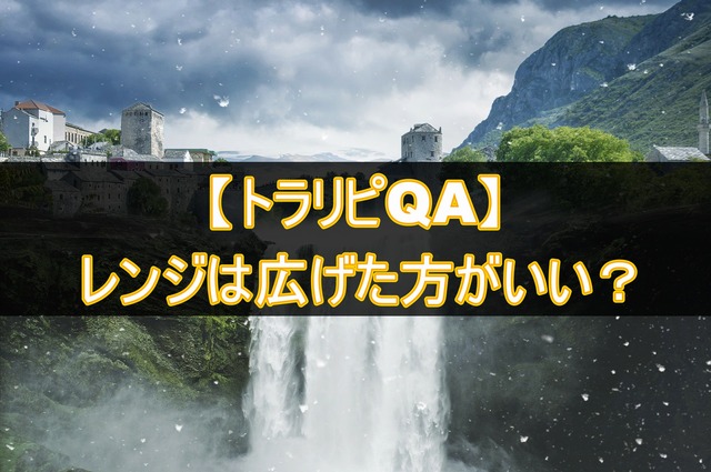 【トラリピQA】レンジは広げた方がいい?